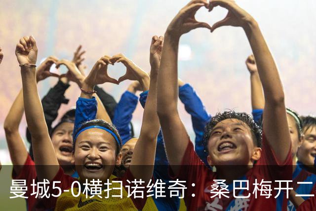 曼城5-0横扫诺维奇：桑巴梅开二度，马雷斯卡豪赌青春