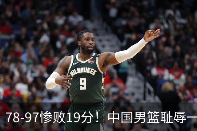 78-97惨败19分！中国男篮耻辱一战，2次惨败日本队，郭士强遭炮轰，余嘉豪太拉胯